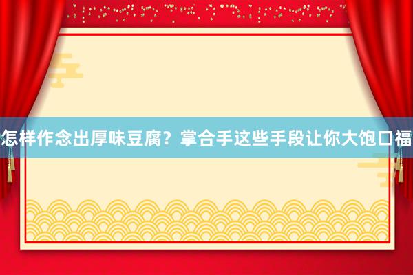 怎样作念出厚味豆腐？掌合手这些手段让你大饱口福